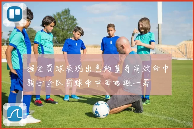掘金罚球表现出色约基奇高效命中骑士全队罚球命中率略逊一筹