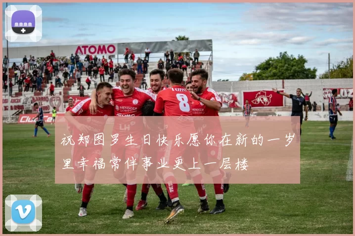 祝郑图罗生日快乐愿你在新的一岁里幸福常伴事业更上一层楼