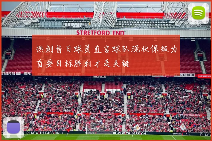 热刺昔日球员直言球队现状保级为首要目标胜利才是关键
