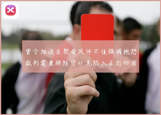 曾令旭谈东契奇风评不佳强调抱怨裁判需兼顾防守以免陷入五打四困境