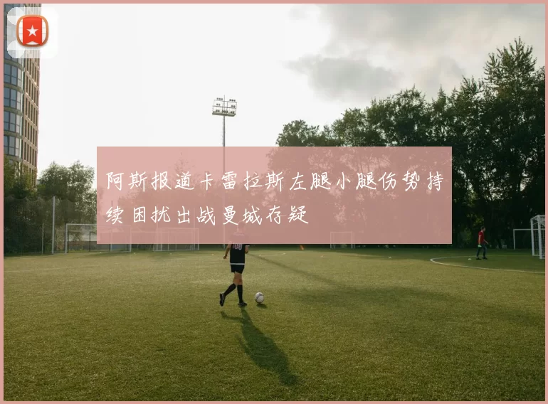 阿斯报道卡雷拉斯左腿小腿伤势持续困扰出战曼城存疑