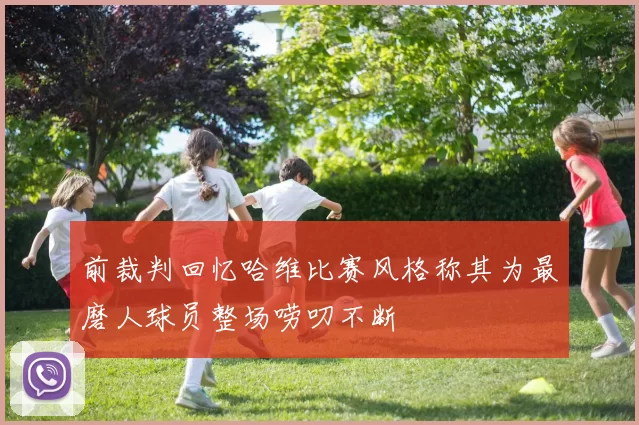 前裁判回忆哈维比赛风格称其为最磨人球员整场唠叨不断